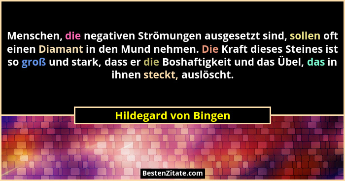 Menschen, die negativen Strömungen ausgesetzt sind, sollen oft einen Diamant in den Mund nehmen. Die Kraft dieses Steines ist s... - Hildegard von Bingen