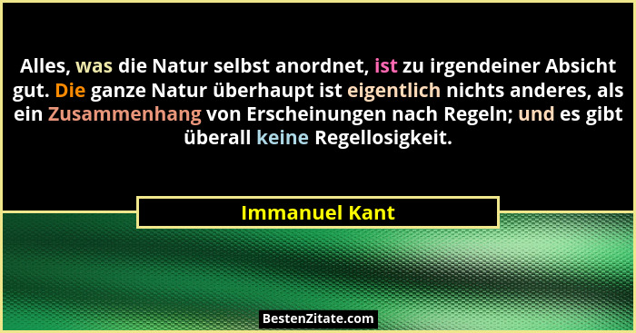 Alles, was die Natur selbst anordnet, ist zu irgendeiner Absicht gut. Die ganze Natur überhaupt ist eigentlich nichts anderes, als ein... - Immanuel Kant