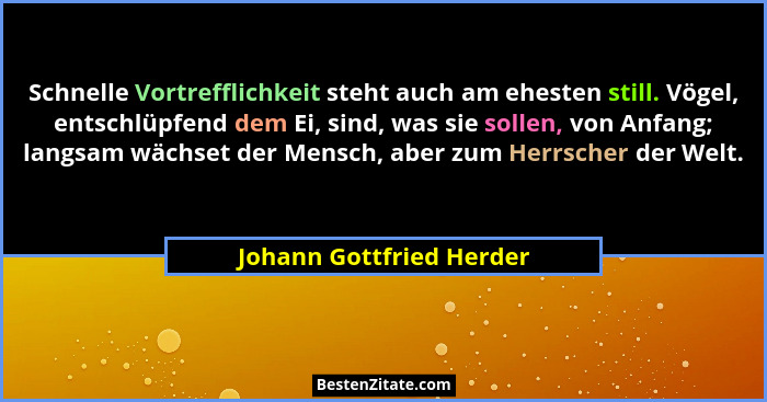 Schnelle Vortrefflichkeit steht auch am ehesten still. Vögel, entschlüpfend dem Ei, sind, was sie sollen, von Anfang; langsa... - Johann Gottfried Herder
