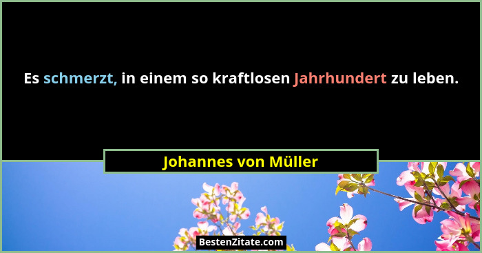 Es schmerzt, in einem so kraftlosen Jahrhundert zu leben.... - Johannes von Müller