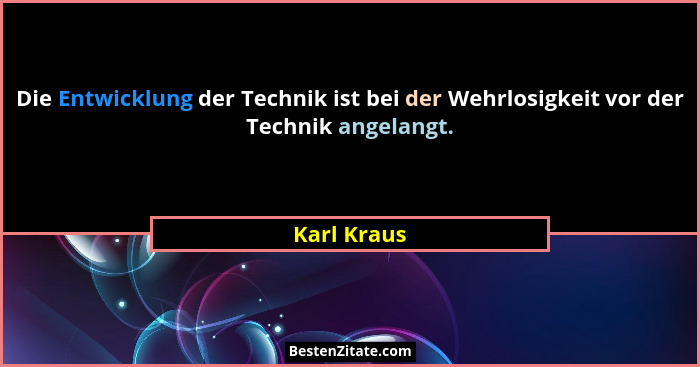 Die Entwicklung der Technik ist bei der Wehrlosigkeit vor der Technik angelangt.... - Karl Kraus