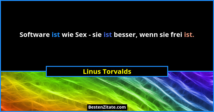 Software ist wie Sex - sie ist besser, wenn sie frei ist.... - Linus Torvalds