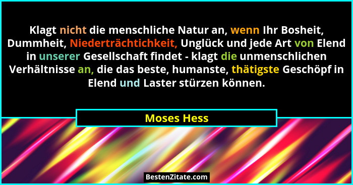 Klagt nicht die menschliche Natur an, wenn Ihr Bosheit, Dummheit, Niederträchtichkeit, Unglück und jede Art von Elend in unserer Gesellsc... - Moses Hess