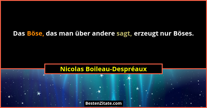 Das Böse, das man über andere sagt, erzeugt nur Böses.... - Nicolas Boileau-Despréaux