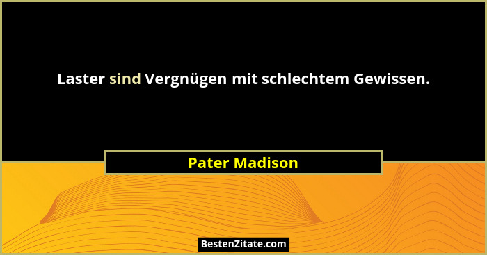 Laster sind Vergnügen mit schlechtem Gewissen.... - Pater Madison