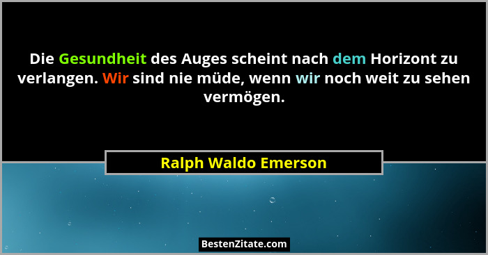 Die Gesundheit des Auges scheint nach dem Horizont zu verlangen. Wir sind nie müde, wenn wir noch weit zu sehen vermögen.... - Ralph Waldo Emerson