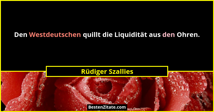 Den Westdeutschen quillt die Liquidität aus den Ohren.... - Rüdiger Szallies
