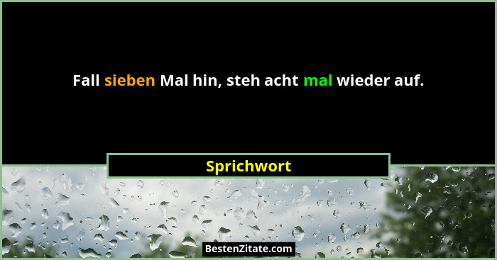 Fall sieben Mal hin, steh acht mal wieder auf.... - Sprichwort