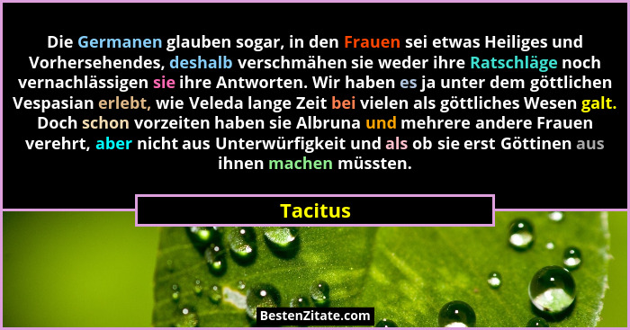 Die Germanen glauben sogar, in den Frauen sei etwas Heiliges und Vorhersehendes, deshalb verschmähen sie weder ihre Ratschläge noch vernachl... - Tacitus