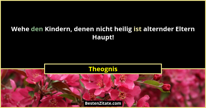 Wehe den Kindern, denen nicht heilig ist alternder Eltern Haupt!... - Theognis