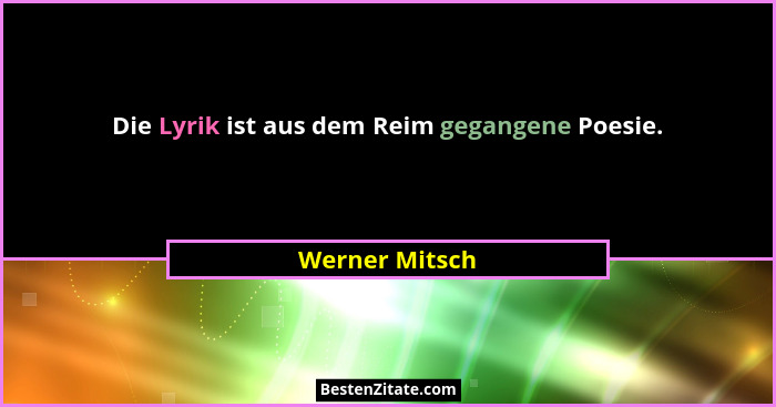 Die Lyrik ist aus dem Reim gegangene Poesie.... - Werner Mitsch