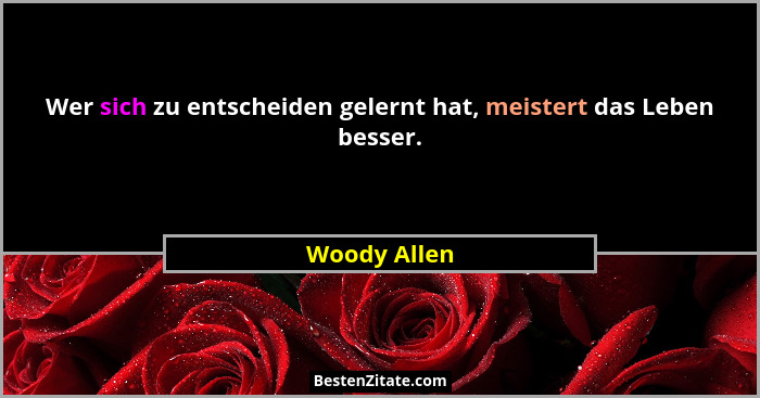 Wer sich zu entscheiden gelernt hat, meistert das Leben besser.... - Woody Allen