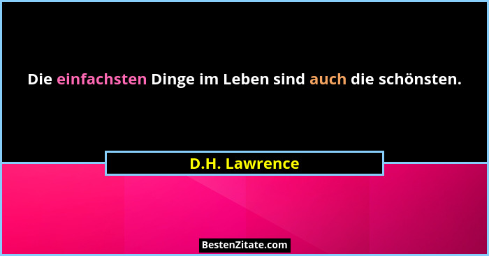 Die einfachsten Dinge im Leben sind auch die schönsten.... - D.H. Lawrence