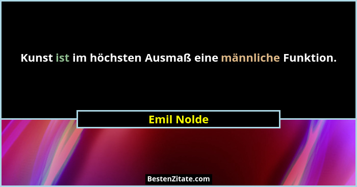 Kunst ist im höchsten Ausmaß eine männliche Funktion.... - Emil Nolde