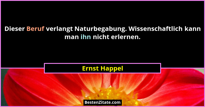 Dieser Beruf verlangt Naturbegabung. Wissenschaftlich kann man ihn nicht erlernen.... - Ernst Happel