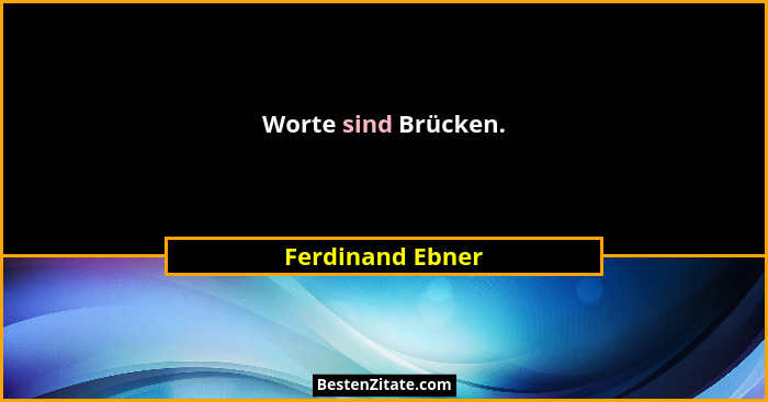 Worte sind Brücken.... - Ferdinand Ebner