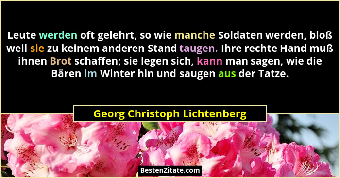 Leute werden oft gelehrt, so wie manche Soldaten werden, bloß weil sie zu keinem anderen Stand taugen. Ihre rechte Hand... - Georg Christoph Lichtenberg