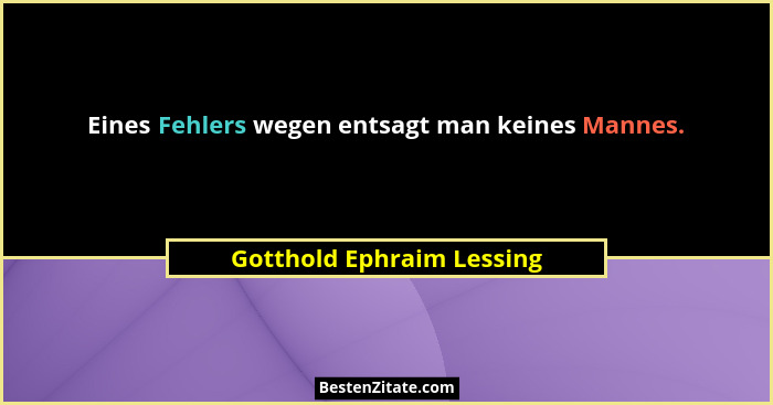 Eines Fehlers wegen entsagt man keines Mannes.... - Gotthold Ephraim Lessing