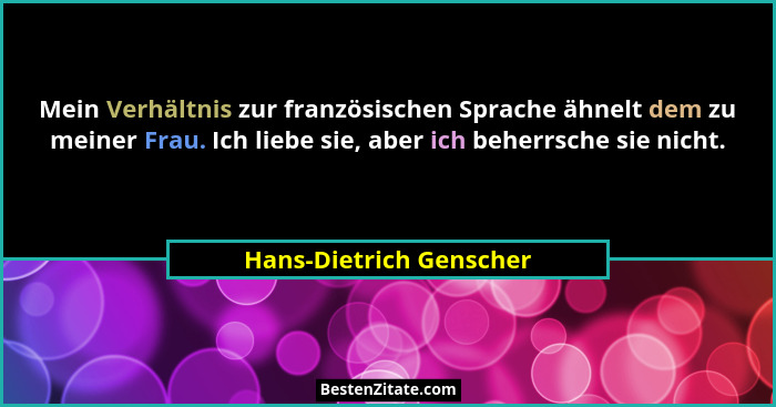 Mein Verhältnis zur französischen Sprache ähnelt dem zu meiner Frau. Ich liebe sie, aber ich beherrsche sie nicht.... - Hans-Dietrich Genscher