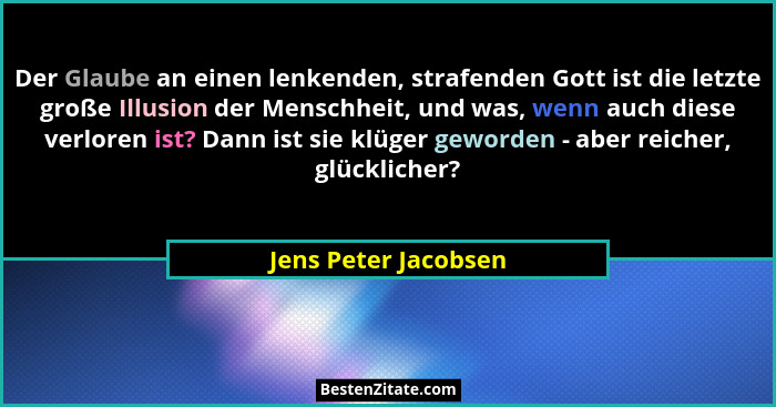 Der Glaube an einen lenkenden, strafenden Gott ist die letzte große Illusion der Menschheit, und was, wenn auch diese verloren i... - Jens Peter Jacobsen