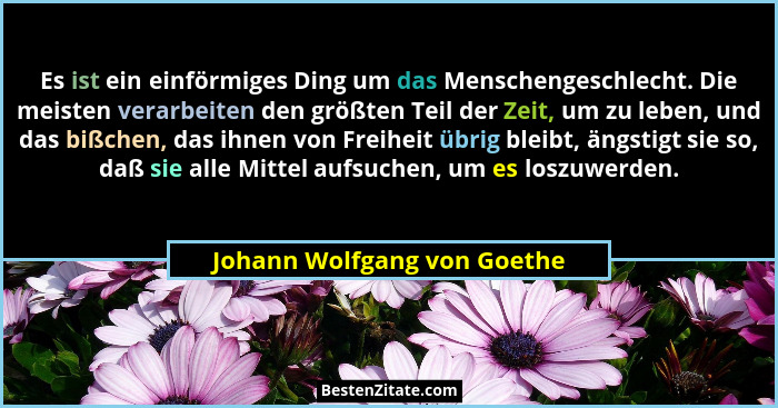 Es ist ein einförmiges Ding um das Menschengeschlecht. Die meisten verarbeiten den größten Teil der Zeit, um zu leben, un... - Johann Wolfgang von Goethe