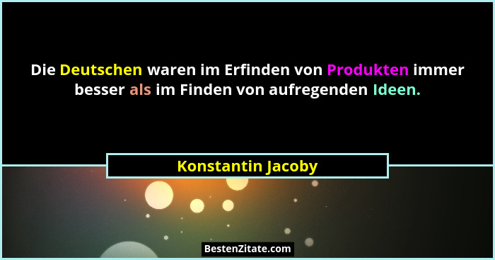 Die Deutschen waren im Erfinden von Produkten immer besser als im Finden von aufregenden Ideen.... - Konstantin Jacoby
