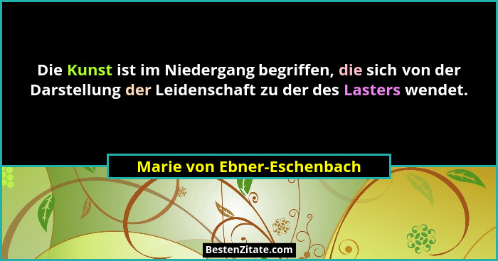 Die Kunst ist im Niedergang begriffen, die sich von der Darstellung der Leidenschaft zu der des Lasters wendet.... - Marie von Ebner-Eschenbach