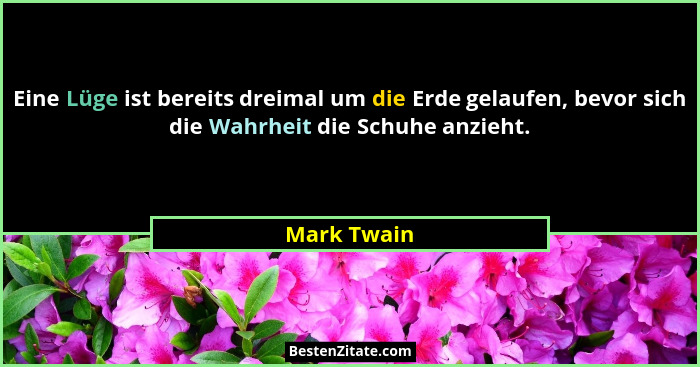 Eine Lüge ist bereits dreimal um die Erde gelaufen, bevor sich die Wahrheit die Schuhe anzieht.... - Mark Twain