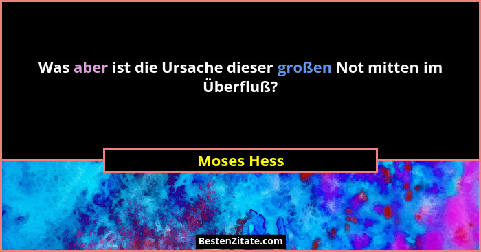 Was aber ist die Ursache dieser großen Not mitten im Überfluß?... - Moses Hess