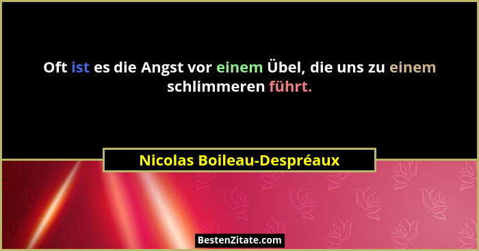 Oft ist es die Angst vor einem Übel, die uns zu einem schlimmeren führt.... - Nicolas Boileau-Despréaux