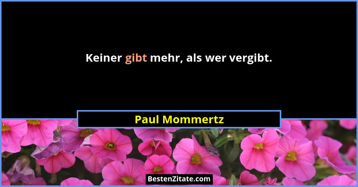Keiner gibt mehr, als wer vergibt.... - Paul Mommertz