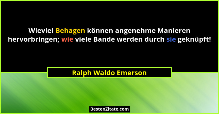 Wieviel Behagen können angenehme Manieren hervorbringen; wie viele Bande werden durch sie geknüpft!... - Ralph Waldo Emerson