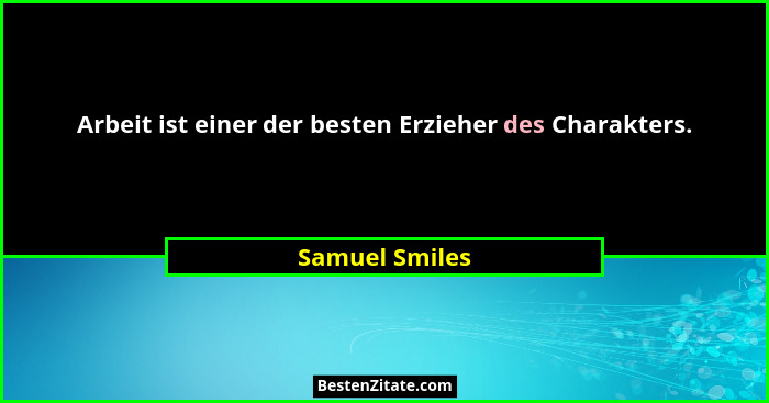 Arbeit ist einer der besten Erzieher des Charakters.... - Samuel Smiles