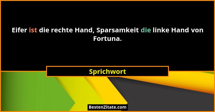 Eifer ist die rechte Hand, Sparsamkeit die linke Hand von Fortuna.... - Sprichwort