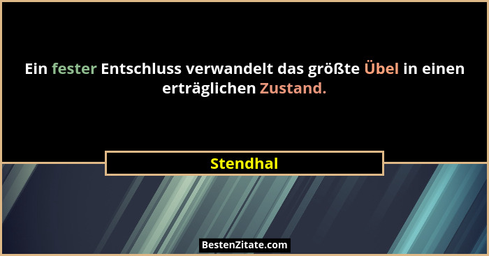 Ein fester Entschluss verwandelt das größte Übel in einen erträglichen Zustand.... - Stendhal