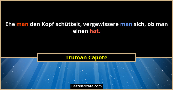 Ehe man den Kopf schüttelt, vergewissere man sich, ob man einen hat.... - Truman Capote
