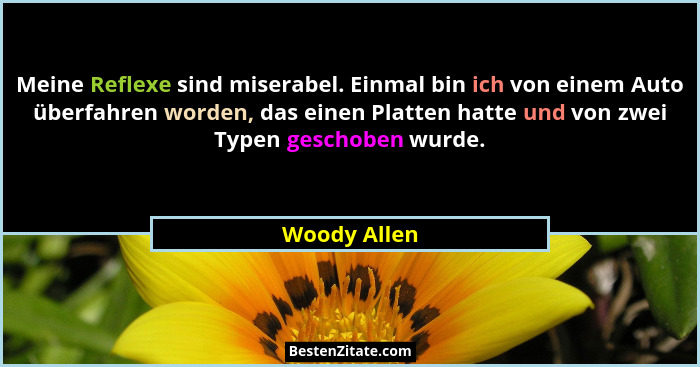 Meine Reflexe sind miserabel. Einmal bin ich von einem Auto überfahren worden, das einen Platten hatte und von zwei Typen geschoben wurd... - Woody Allen