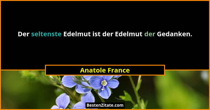 Der seltenste Edelmut ist der Edelmut der Gedanken.... - Anatole France