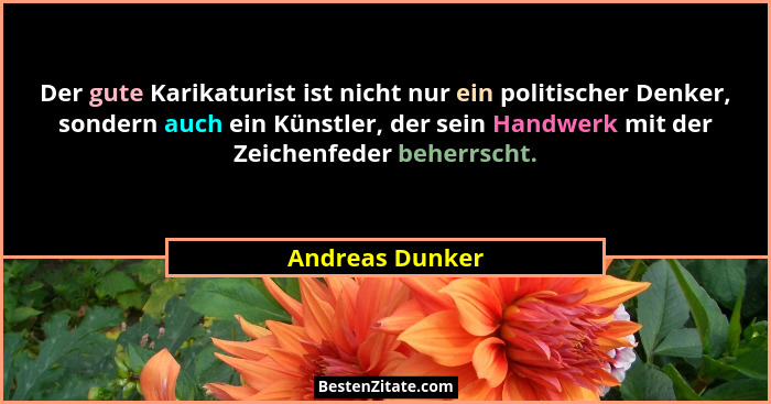 Der gute Karikaturist ist nicht nur ein politischer Denker, sondern auch ein Künstler, der sein Handwerk mit der Zeichenfeder beherrs... - Andreas Dunker