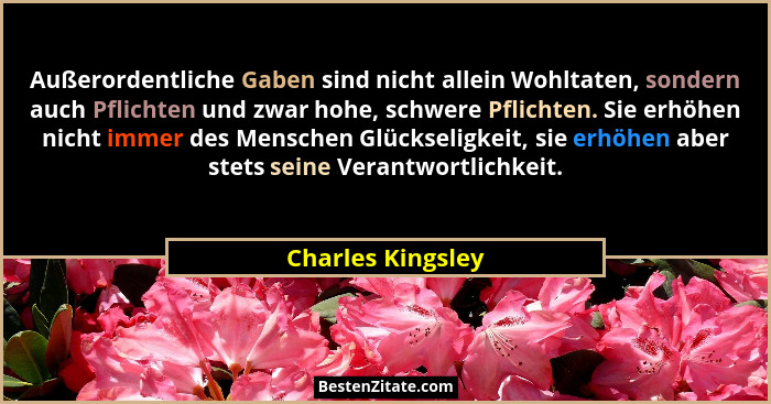 Außerordentliche Gaben sind nicht allein Wohltaten, sondern auch Pflichten und zwar hohe, schwere Pflichten. Sie erhöhen nicht imme... - Charles Kingsley