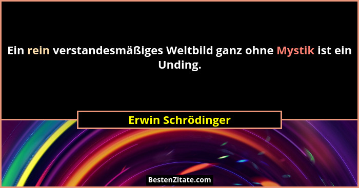 Ein rein verstandesmäßiges Weltbild ganz ohne Mystik ist ein Unding.... - Erwin Schrödinger