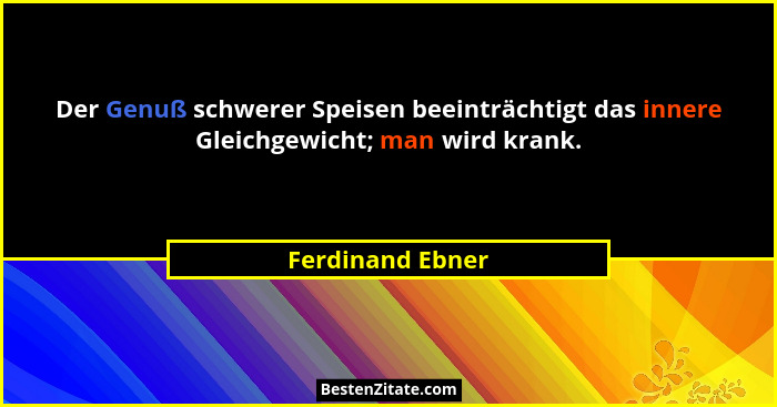 Der Genuß schwerer Speisen beeinträchtigt das innere Gleichgewicht; man wird krank.... - Ferdinand Ebner