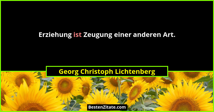 Erziehung ist Zeugung einer anderen Art.... - Georg Christoph Lichtenberg