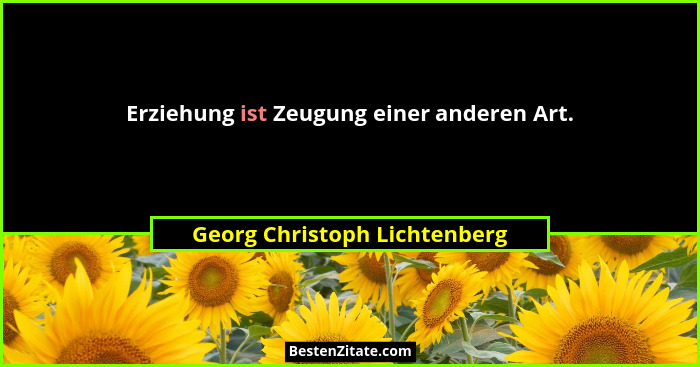 Erziehung ist Zeugung einer anderen Art.... - Georg Christoph Lichtenberg