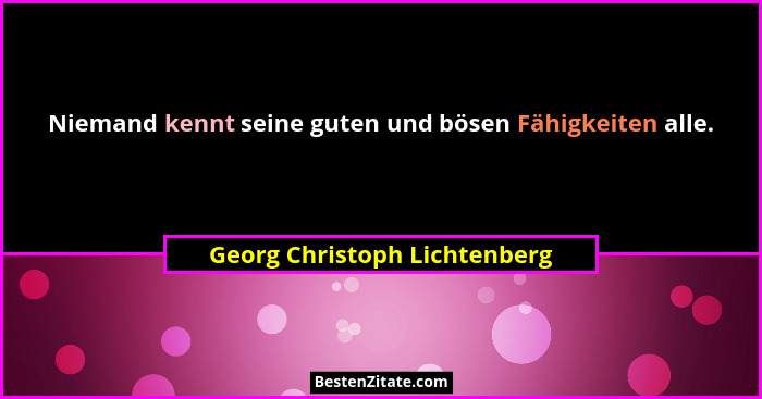 Niemand kennt seine guten und bösen Fähigkeiten alle.... - Georg Christoph Lichtenberg