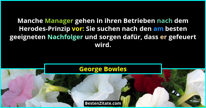 Manche Manager gehen in ihren Betrieben nach dem Herodes-Prinzip vor: Sie suchen nach den am besten geeigneten Nachfolger und sorgen d... - George Bowles