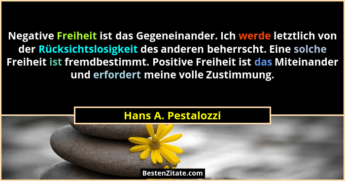 Negative Freiheit ist das Gegeneinander. Ich werde letztlich von der Rücksichtslosigkeit des anderen beherrscht. Eine solche Frei... - Hans A. Pestalozzi