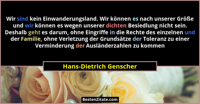 Wir sind kein Einwanderungsland. Wir können es nach unserer Größe und wir können es wegen unserer dichten Besiedlung nicht se... - Hans-Dietrich Genscher