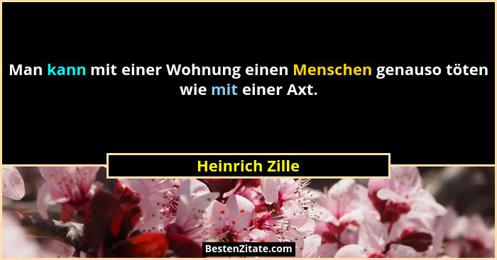 Man kann mit einer Wohnung einen Menschen genauso töten wie mit einer Axt.... - Heinrich Zille