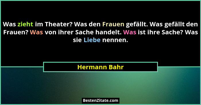 Was zieht im Theater? Was den Frauen gefällt. Was gefällt den Frauen? Was von ihrer Sache handelt. Was ist ihre Sache? Was sie Liebe ne... - Hermann Bahr